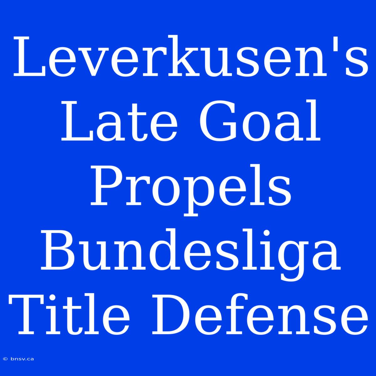 Leverkusen's Late Goal Propels Bundesliga Title Defense