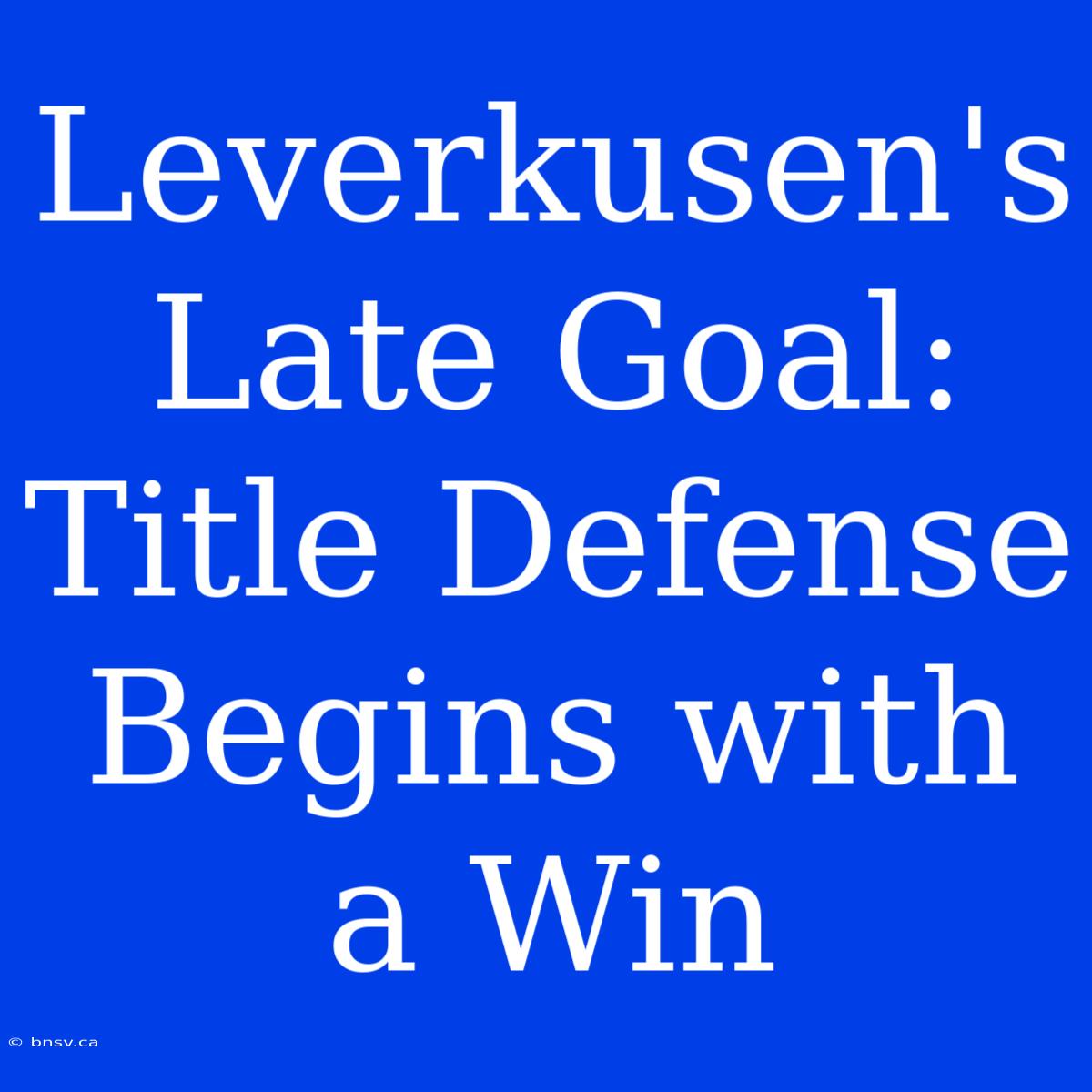 Leverkusen's Late Goal: Title Defense Begins With A Win