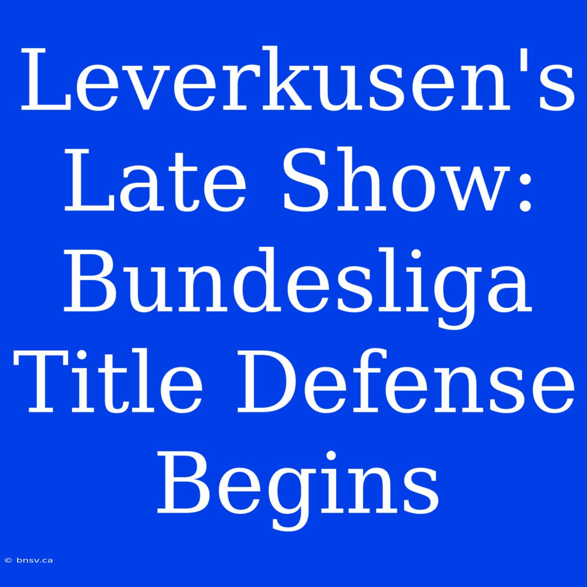 Leverkusen's Late Show: Bundesliga Title Defense Begins