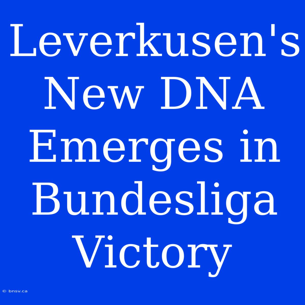 Leverkusen's New DNA Emerges In Bundesliga Victory