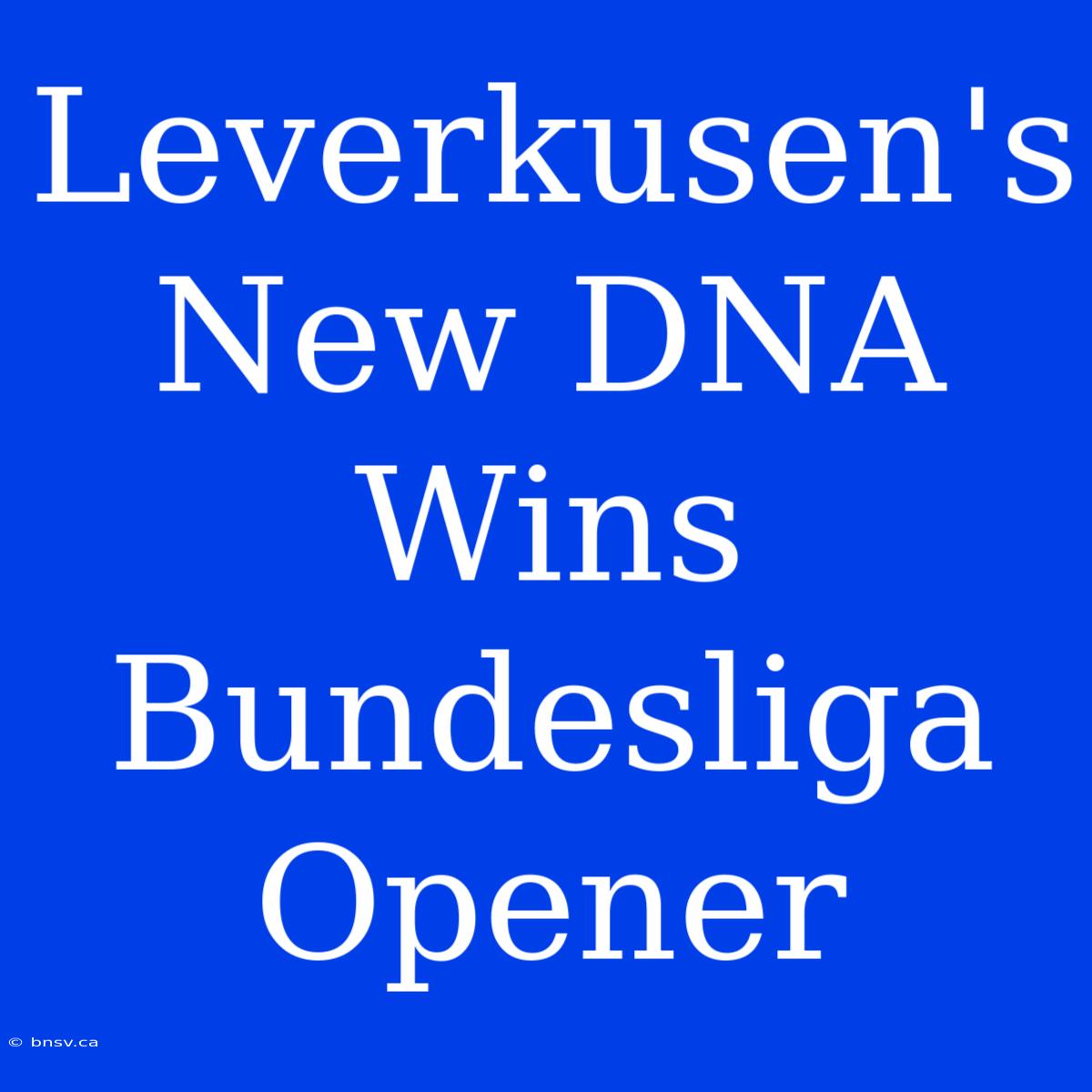 Leverkusen's New DNA Wins Bundesliga Opener