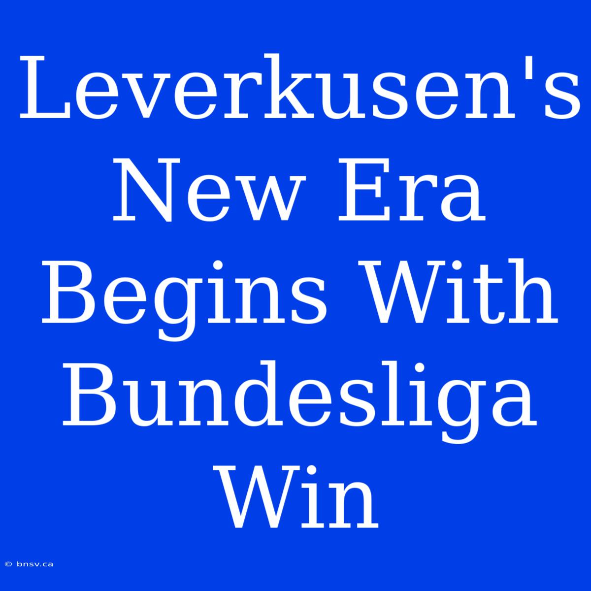 Leverkusen's New Era Begins With Bundesliga Win