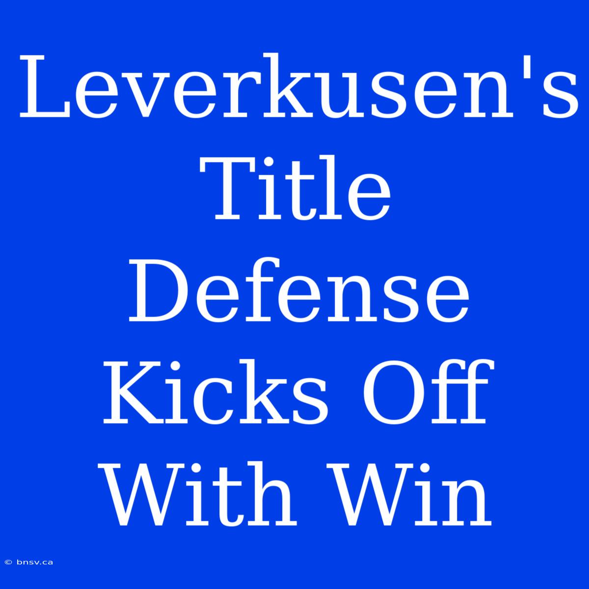 Leverkusen's Title Defense Kicks Off With Win