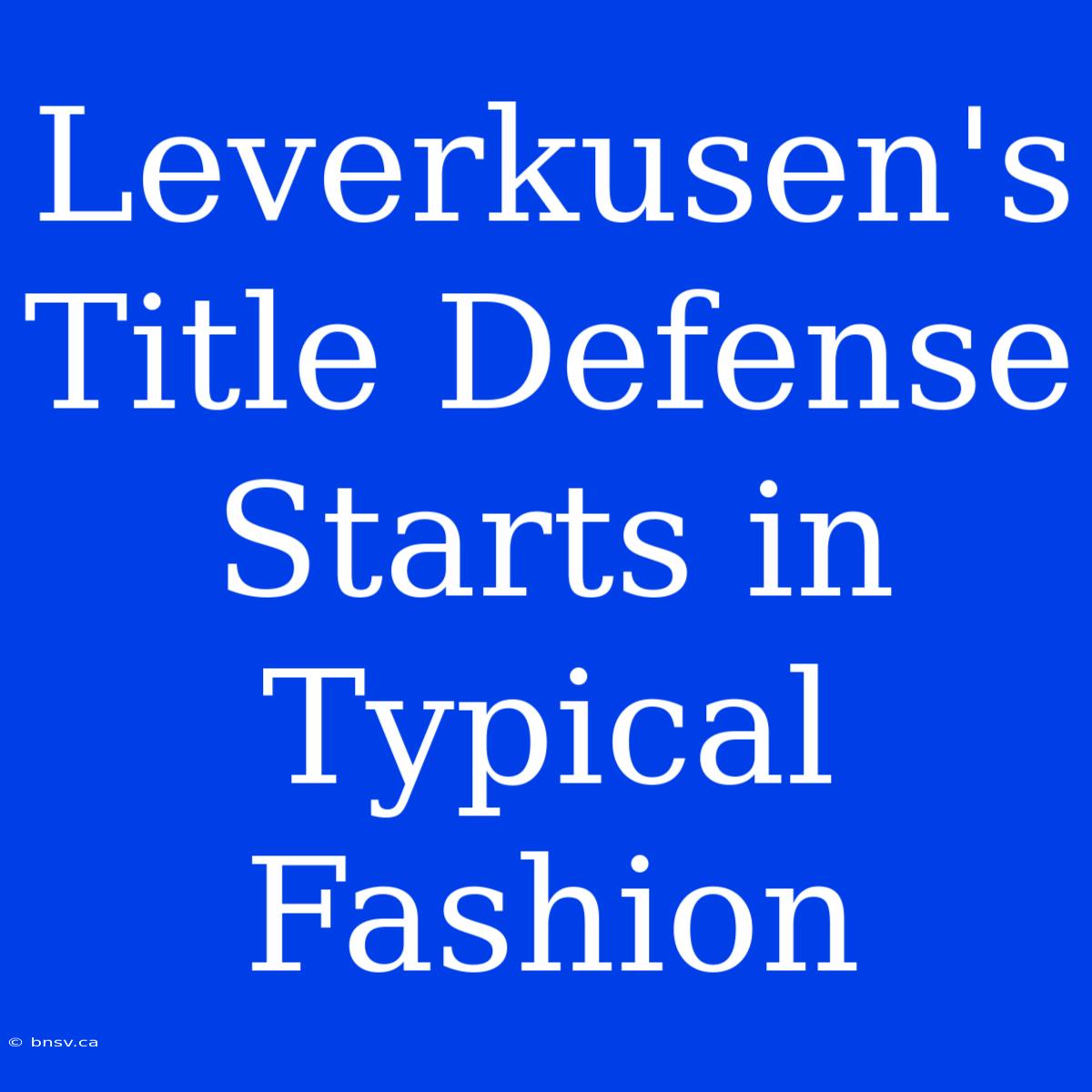 Leverkusen's Title Defense Starts In Typical Fashion