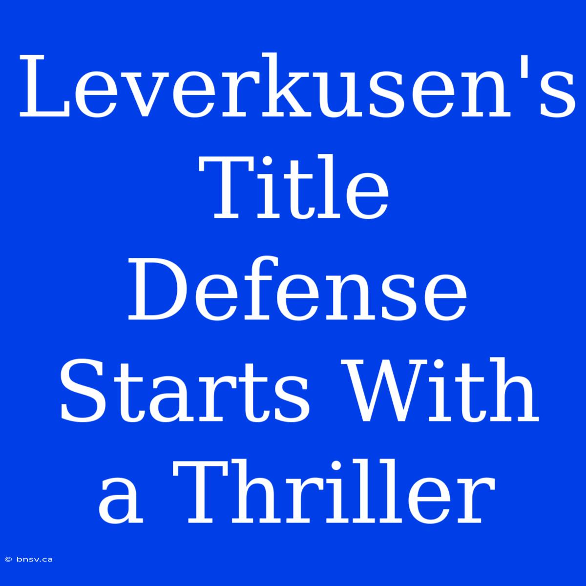 Leverkusen's Title Defense Starts With A Thriller