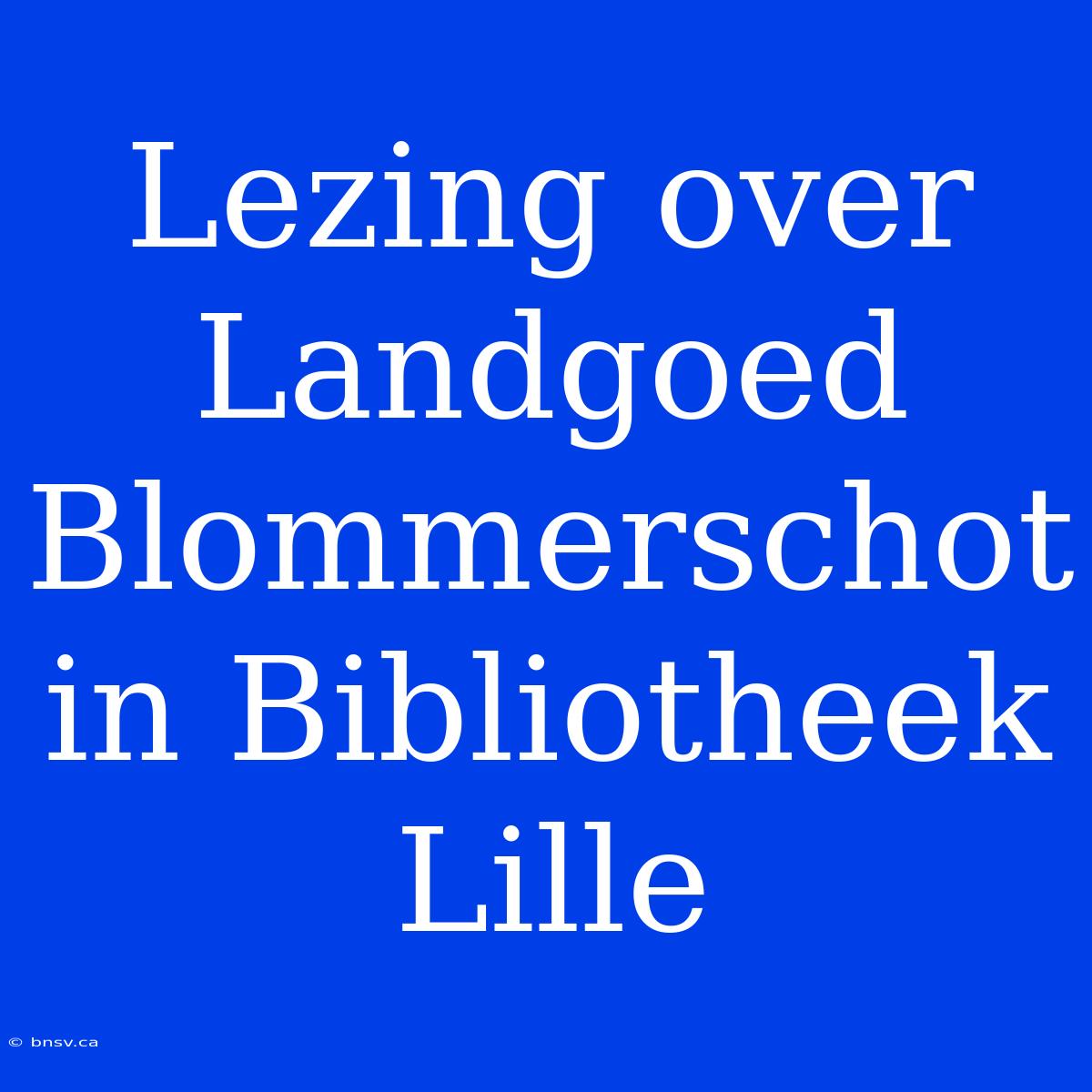 Lezing Over Landgoed Blommerschot In Bibliotheek Lille