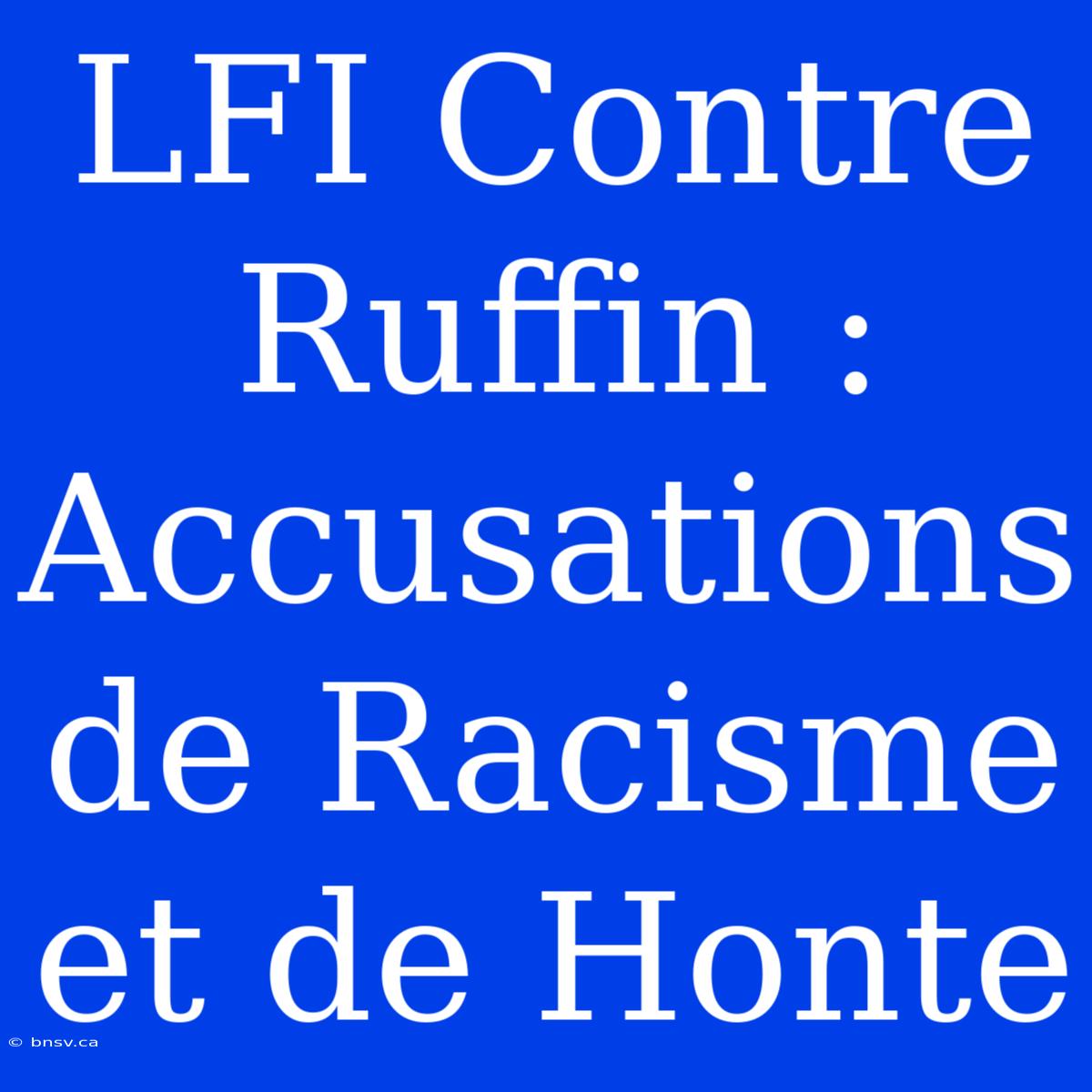 LFI Contre Ruffin : Accusations De Racisme Et De Honte