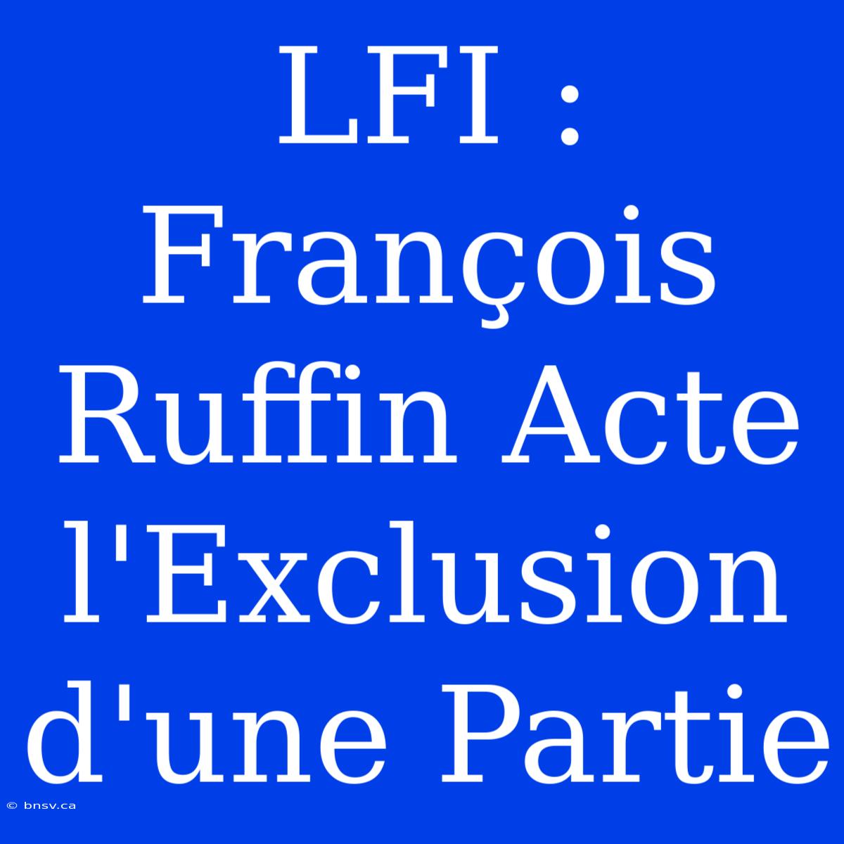 LFI : François Ruffin Acte L'Exclusion D'une Partie