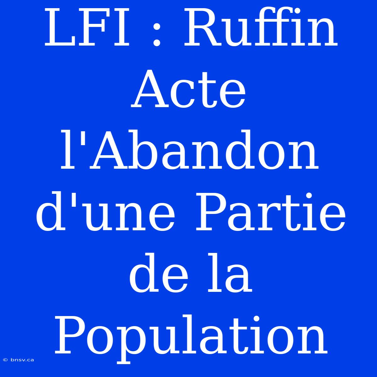 LFI : Ruffin Acte L'Abandon D'une Partie De La Population