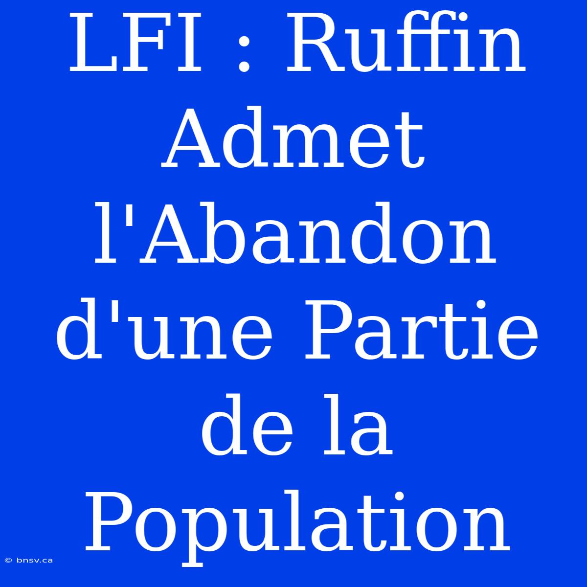 LFI : Ruffin Admet L'Abandon D'une Partie De La Population