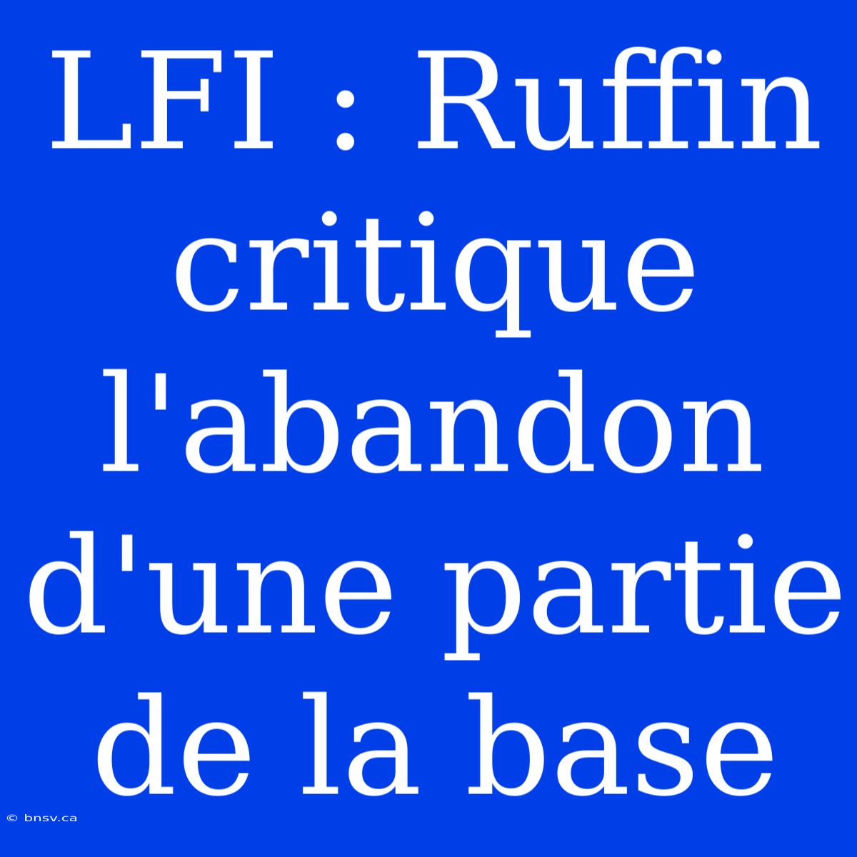 LFI : Ruffin Critique L'abandon D'une Partie De La Base