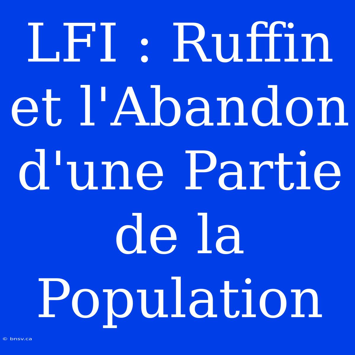 LFI : Ruffin Et L'Abandon D'une Partie De La Population