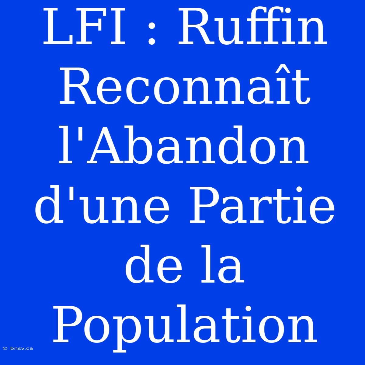 LFI : Ruffin Reconnaît L'Abandon D'une Partie De La Population