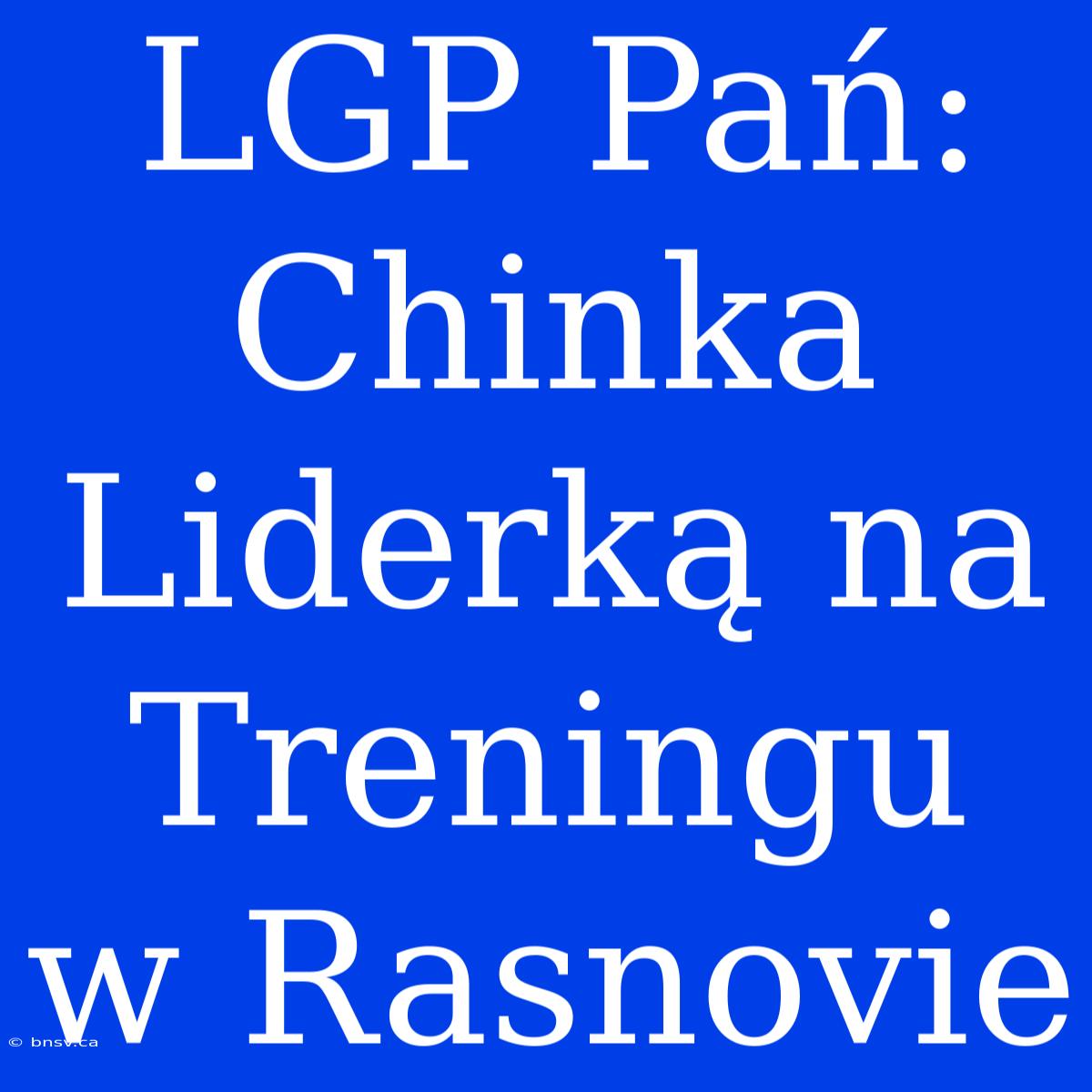 LGP Pań: Chinka Liderką Na Treningu W Rasnovie