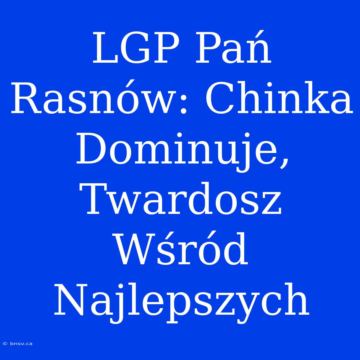 LGP Pań Rasnów: Chinka Dominuje, Twardosz Wśród Najlepszych