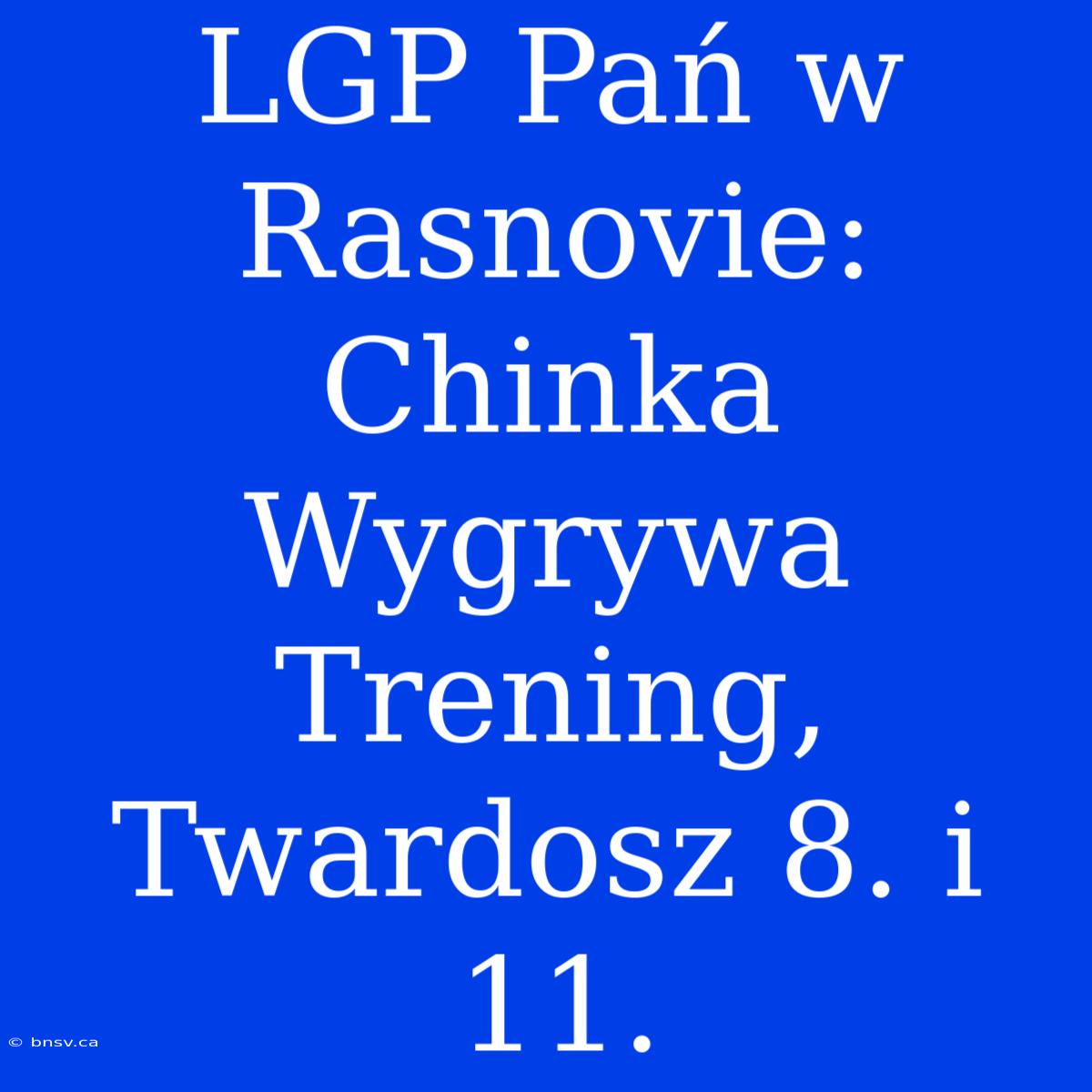 LGP Pań W Rasnovie: Chinka Wygrywa Trening, Twardosz 8. I 11.