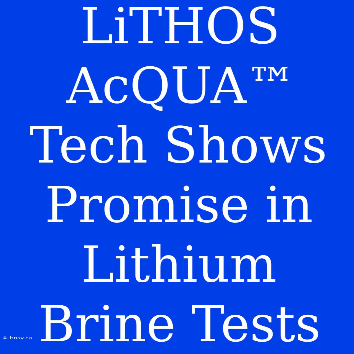 LiTHOS AcQUA™ Tech Shows Promise In Lithium Brine Tests