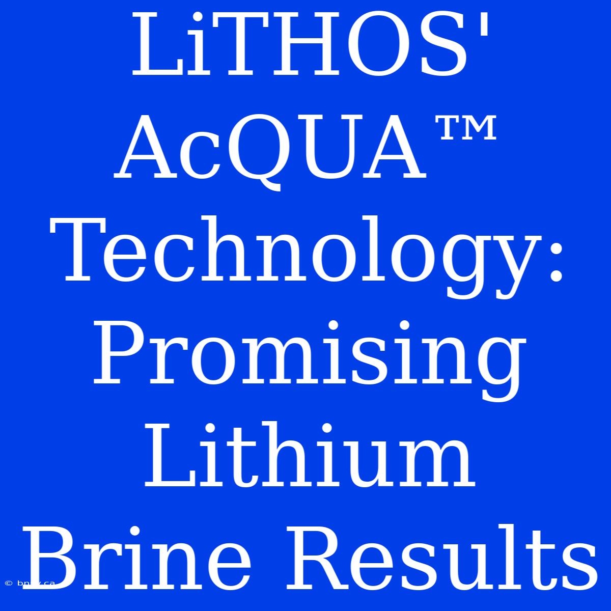 LiTHOS' AcQUA™ Technology: Promising Lithium Brine Results