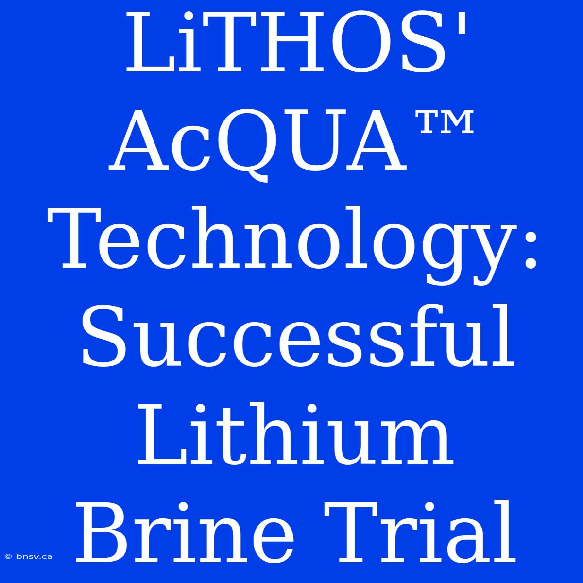 LiTHOS' AcQUA™ Technology: Successful Lithium Brine Trial