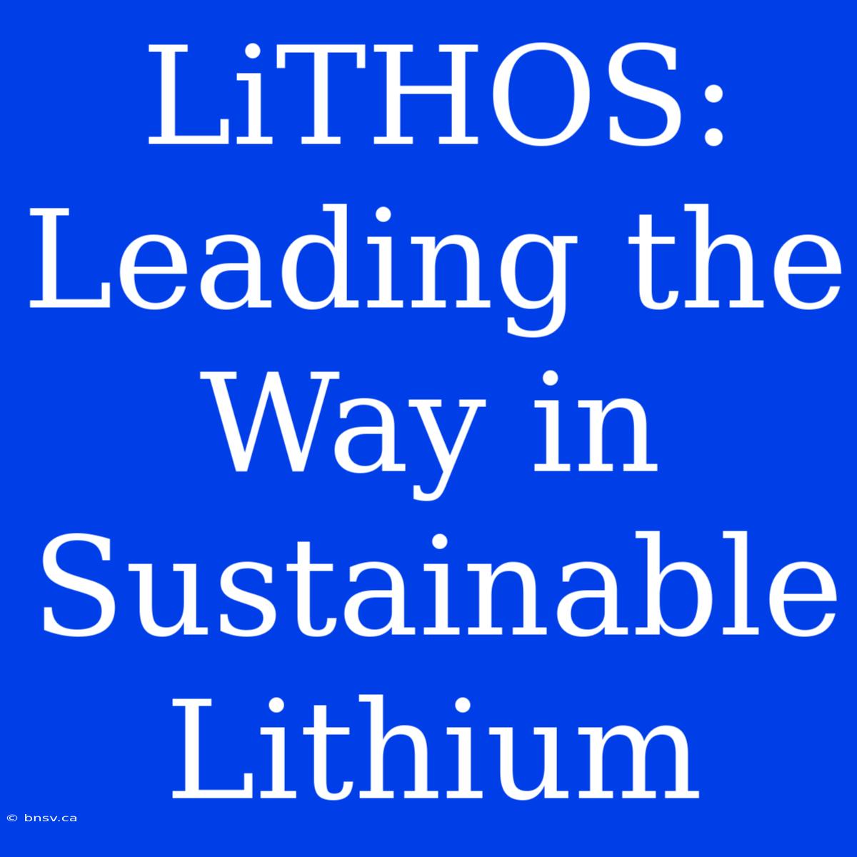 LiTHOS: Leading The Way In Sustainable Lithium