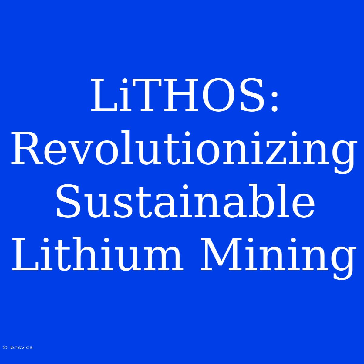 LiTHOS: Revolutionizing Sustainable Lithium Mining