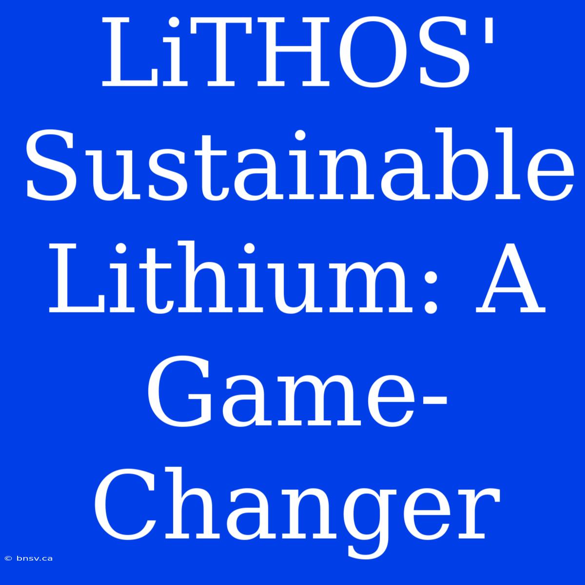 LiTHOS' Sustainable Lithium: A Game-Changer