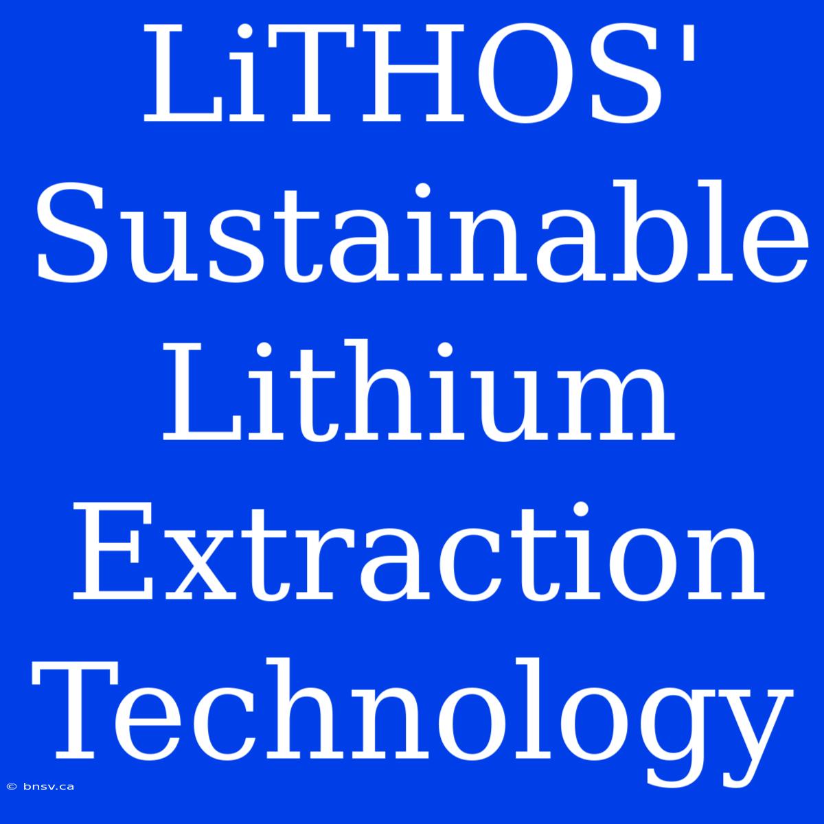 LiTHOS' Sustainable Lithium Extraction Technology