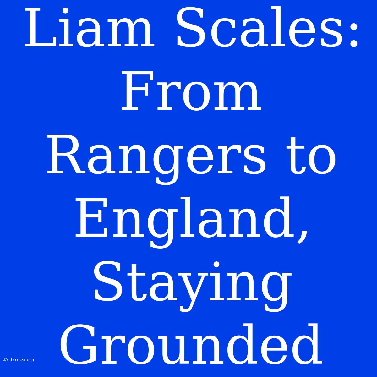 Liam Scales: From Rangers To England, Staying Grounded