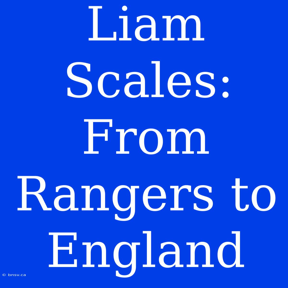 Liam Scales: From Rangers To England