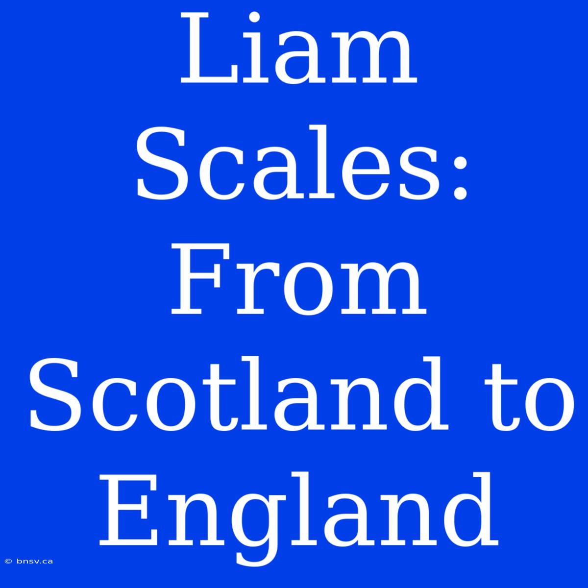 Liam Scales: From Scotland To England