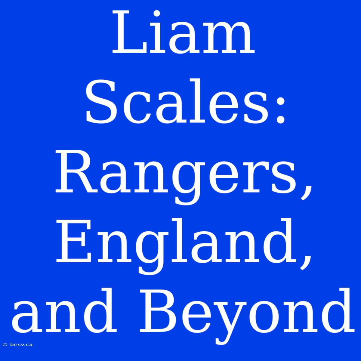 Liam Scales: Rangers, England, And Beyond