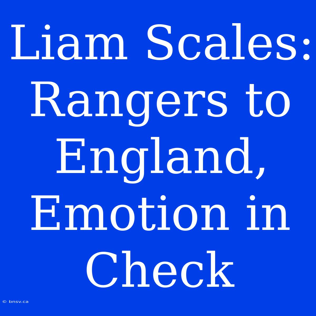 Liam Scales: Rangers To England, Emotion In Check