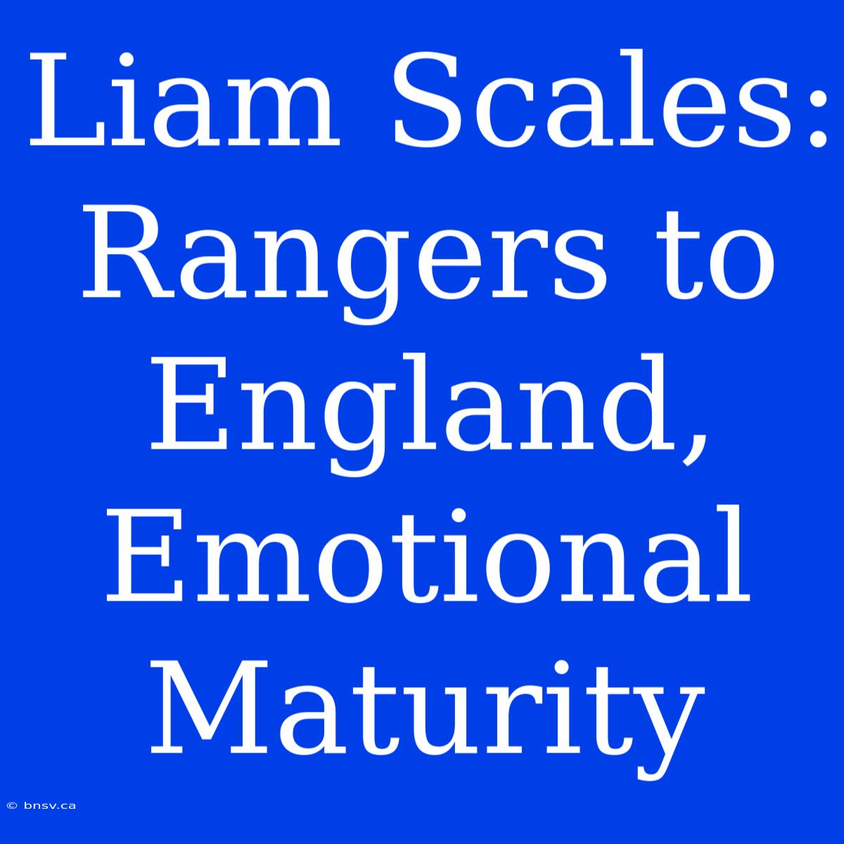 Liam Scales: Rangers To England, Emotional Maturity