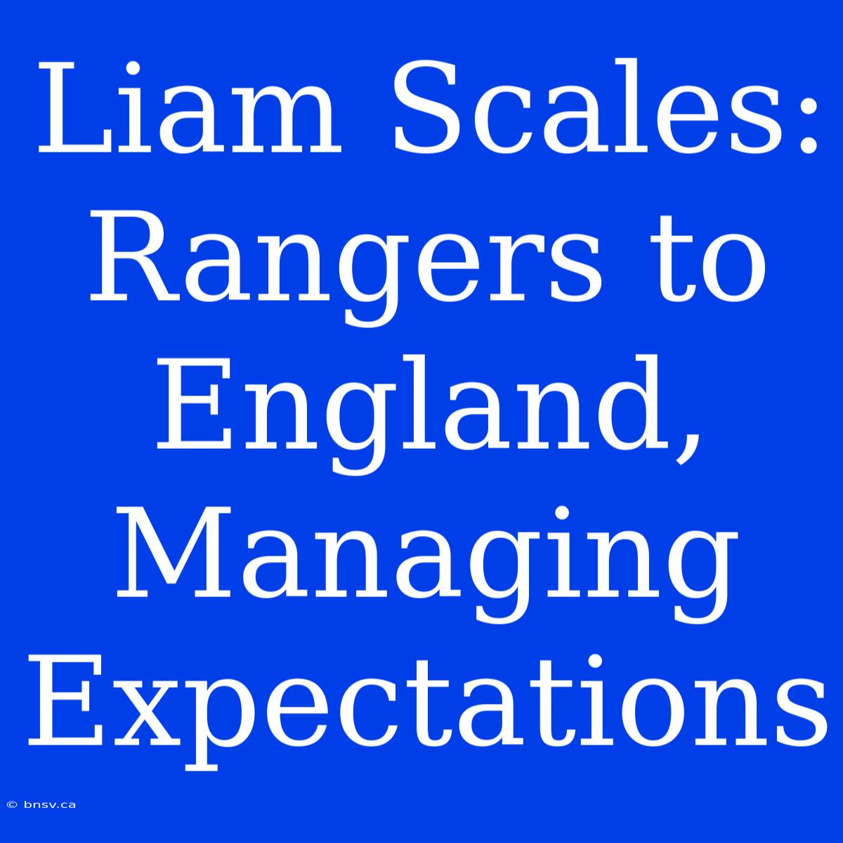 Liam Scales: Rangers To England, Managing Expectations