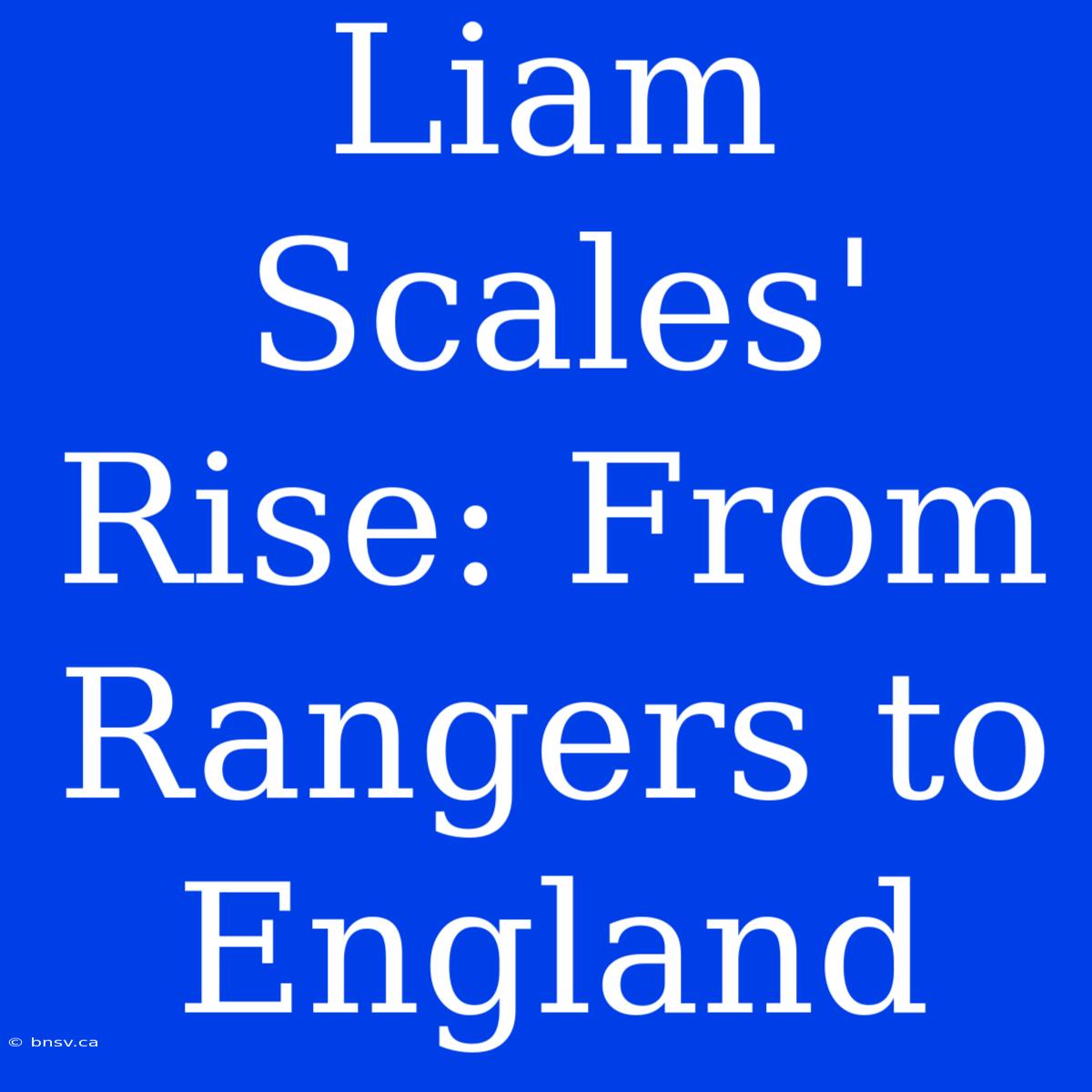 Liam Scales' Rise: From Rangers To England