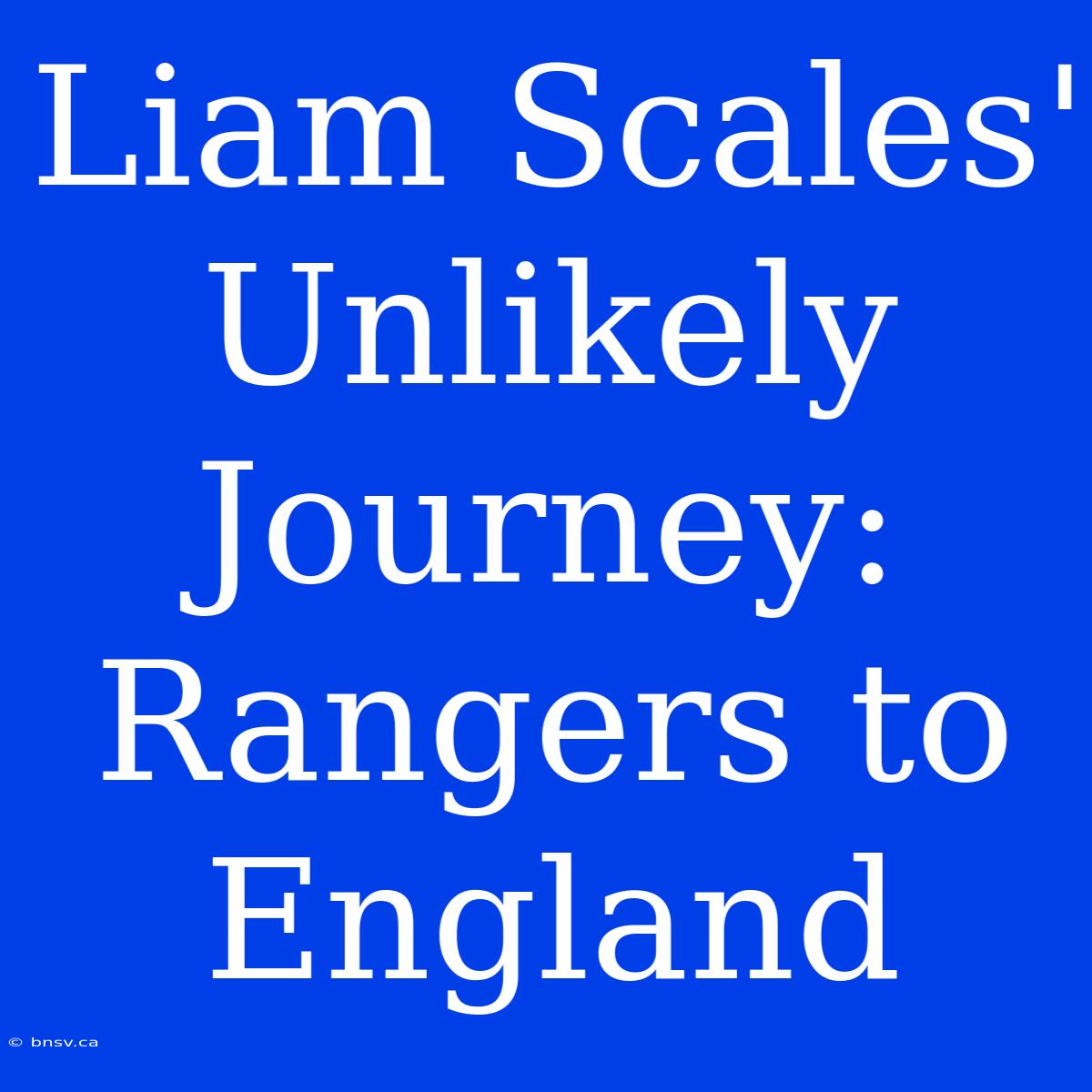 Liam Scales' Unlikely Journey: Rangers To England