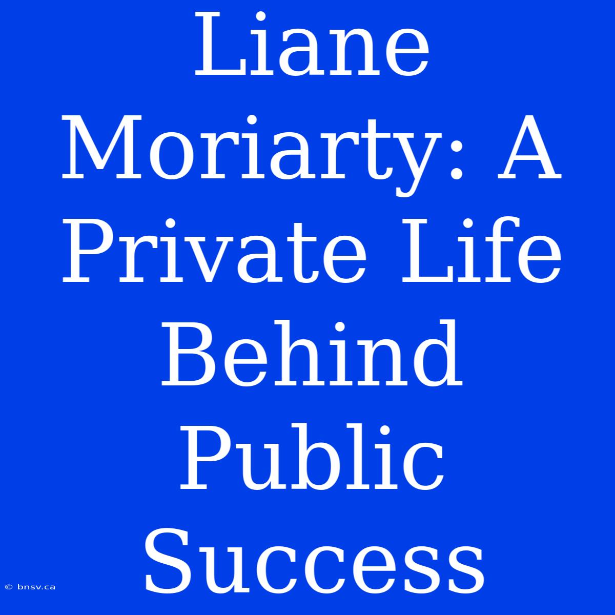 Liane Moriarty: A Private Life Behind Public Success