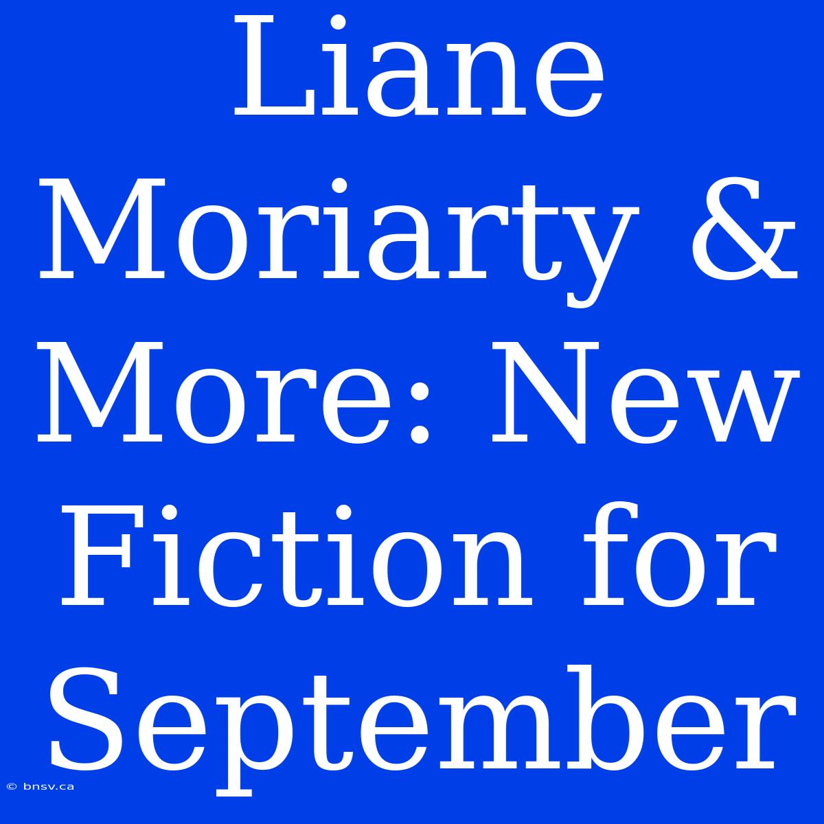 Liane Moriarty & More: New Fiction For September