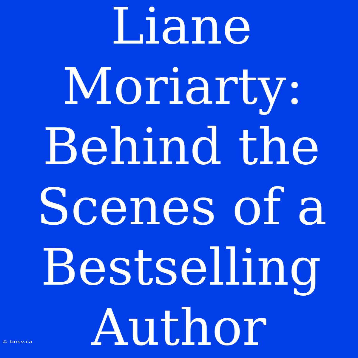 Liane Moriarty: Behind The Scenes Of A Bestselling Author