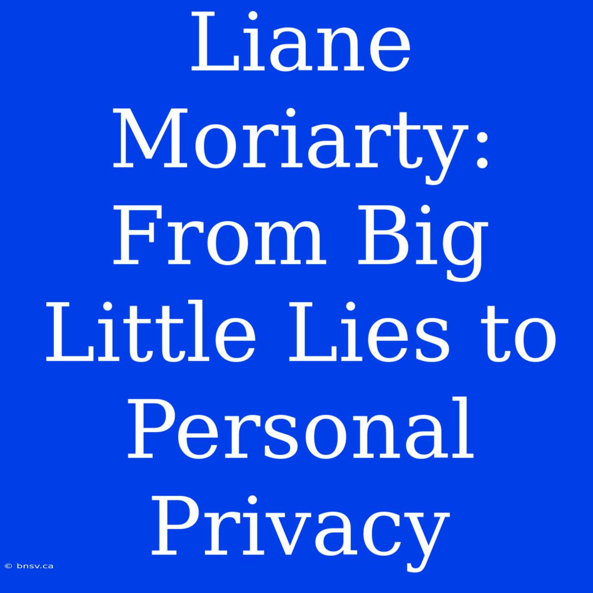 Liane Moriarty: From Big Little Lies To Personal Privacy