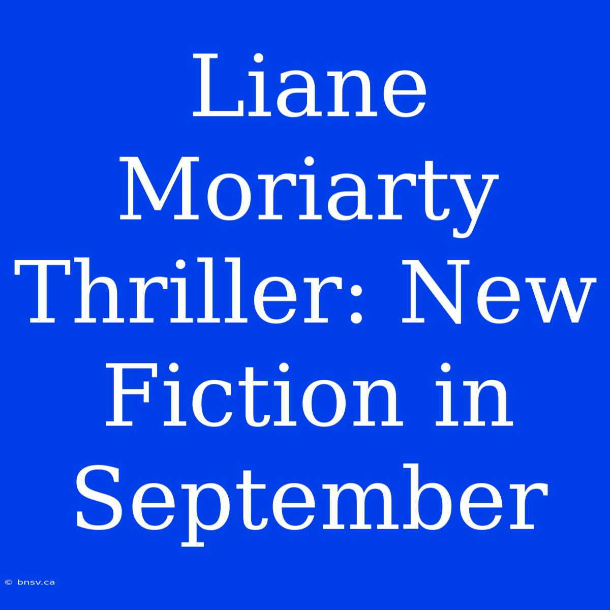 Liane Moriarty Thriller: New Fiction In September