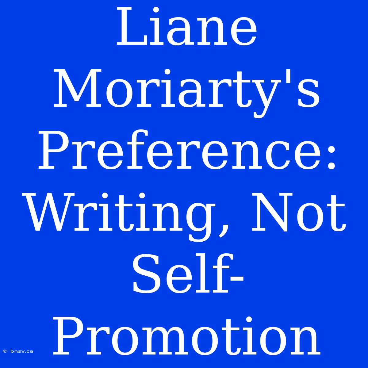 Liane Moriarty's Preference: Writing, Not Self-Promotion