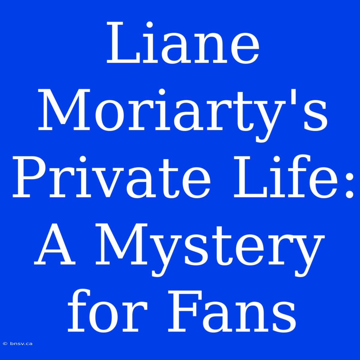 Liane Moriarty's Private Life: A Mystery For Fans