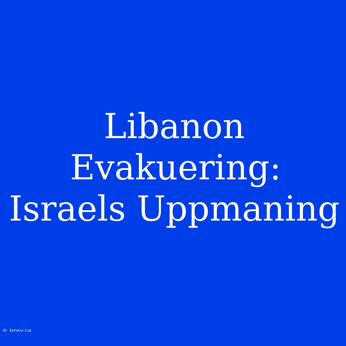 Libanon Evakuering: Israels Uppmaning