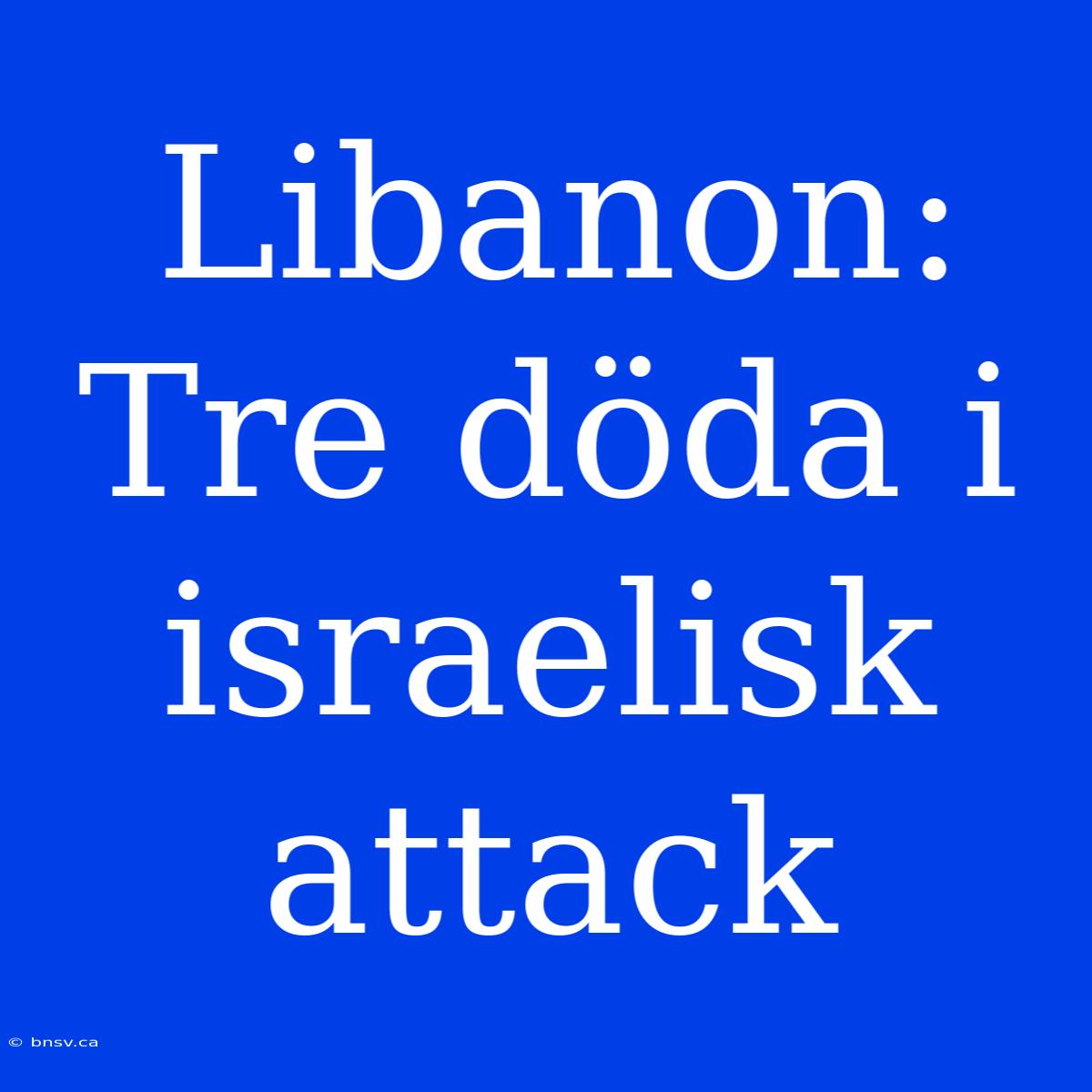 Libanon: Tre Döda I Israelisk Attack