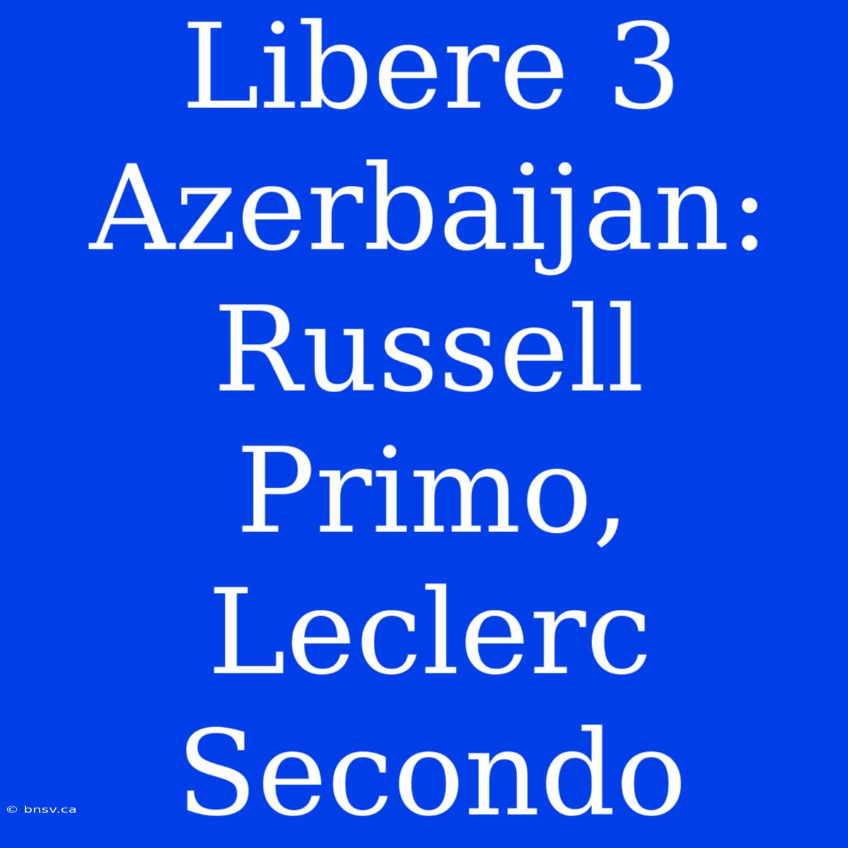 Libere 3 Azerbaijan: Russell Primo, Leclerc Secondo