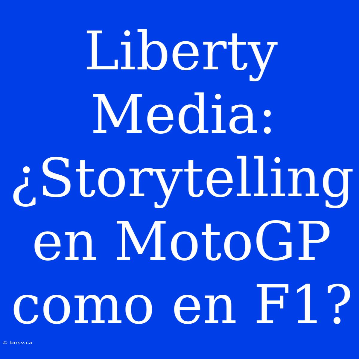 Liberty Media: ¿Storytelling En MotoGP Como En F1?