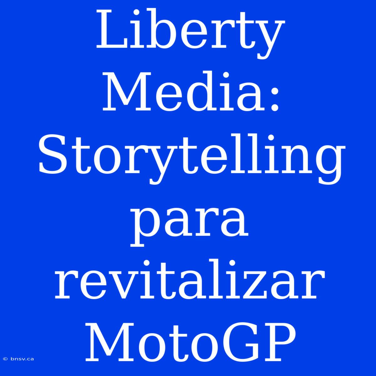 Liberty Media: Storytelling Para Revitalizar MotoGP