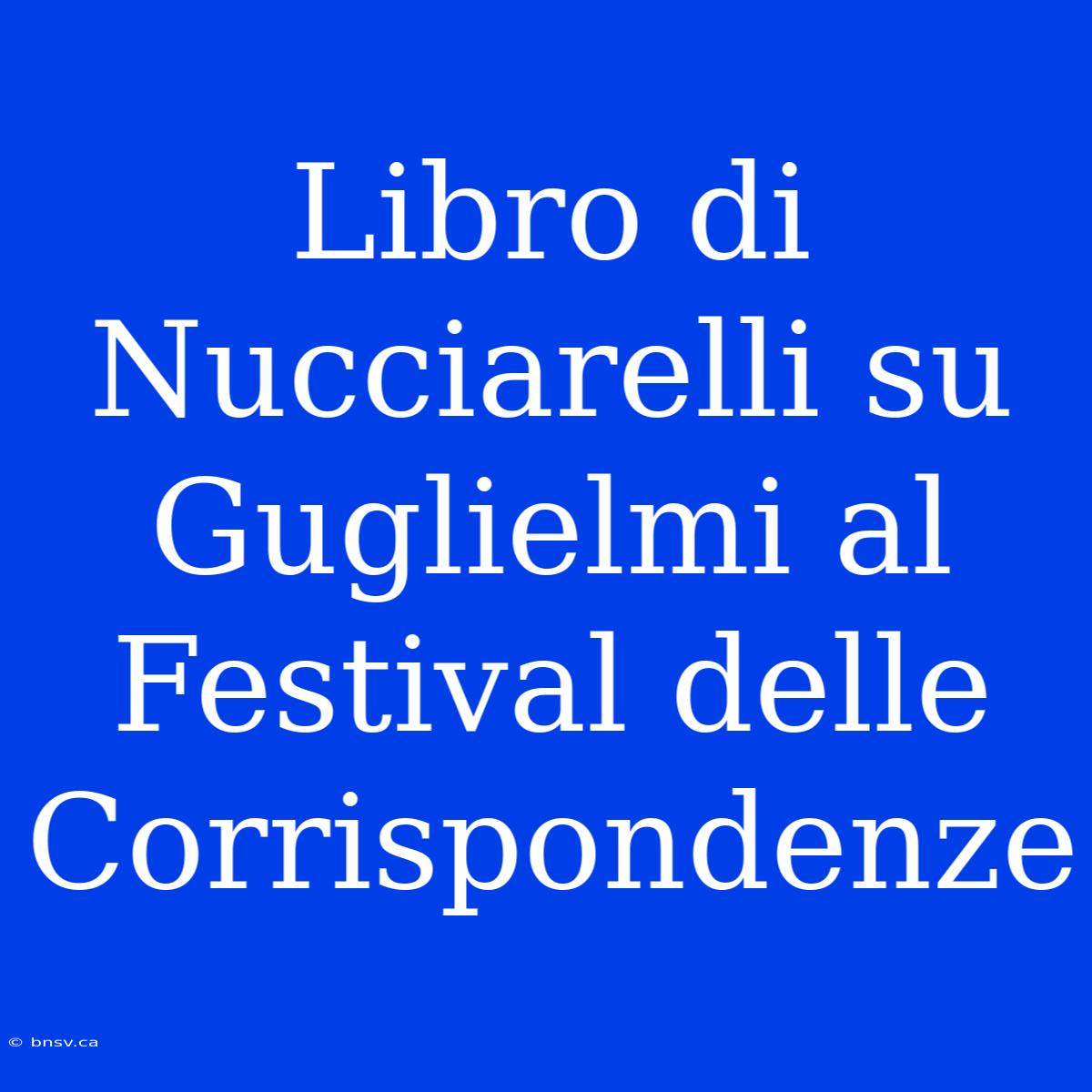 Libro Di Nucciarelli Su Guglielmi Al Festival Delle Corrispondenze