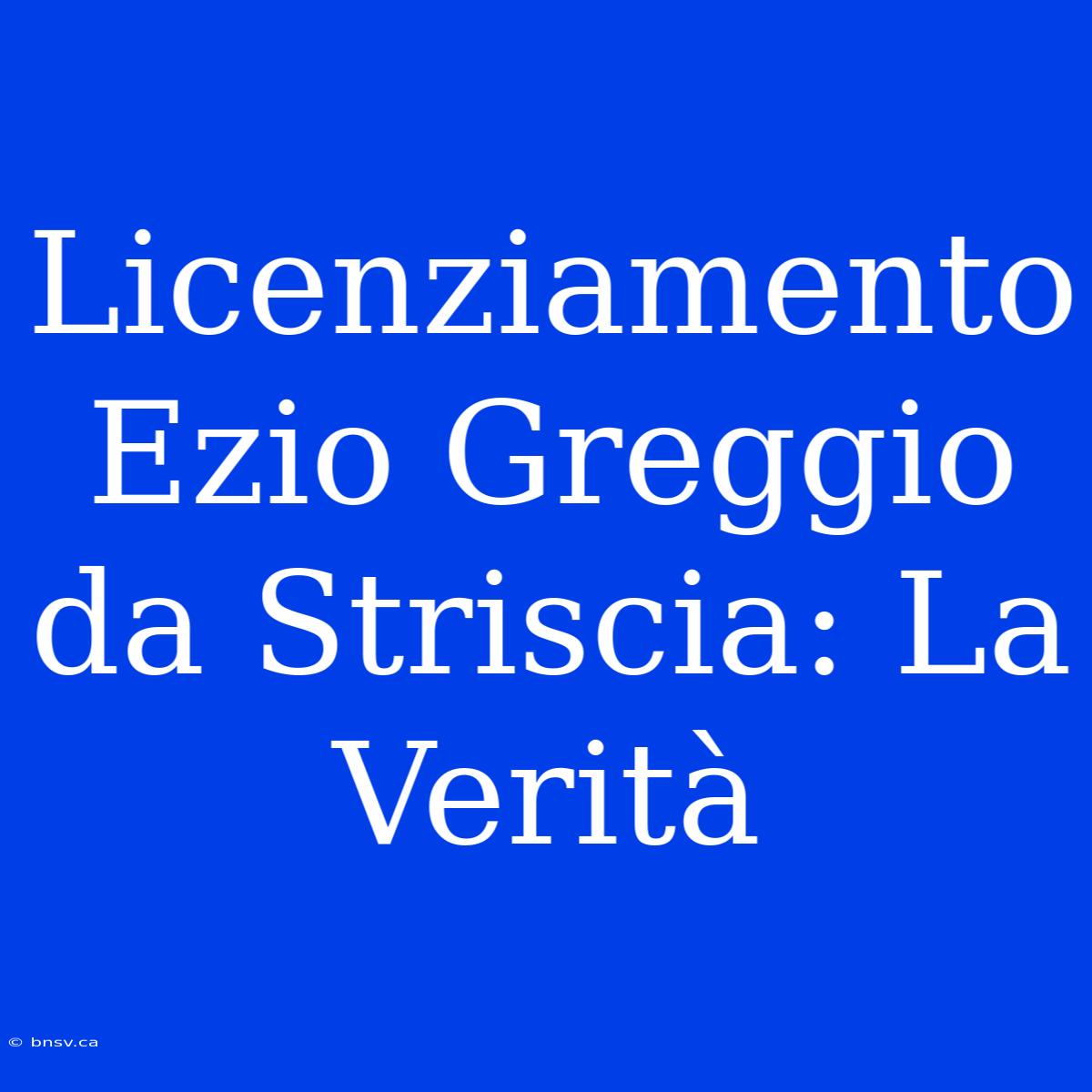 Licenziamento Ezio Greggio Da Striscia: La Verità